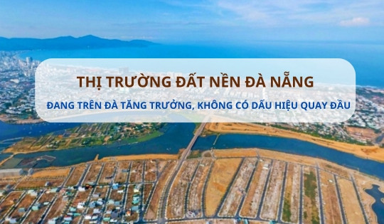 Giá đất nền ở TP đáng sống nhất Việt Nam trên đà tăng trưởng và sẽ không quay đầu tụt giảm