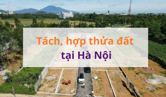 Từ ngày 7/10, TP. Hà Nội áp dụng quy định mới về tách thửa, hợp thửa với từng loại đất