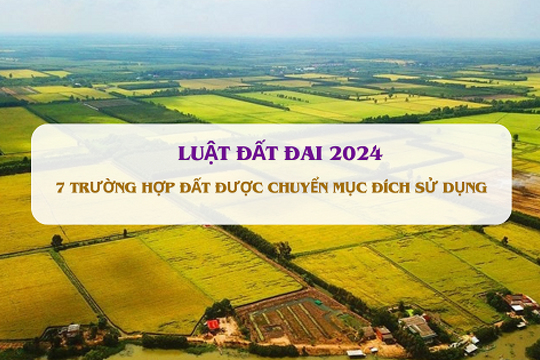 7 trường hợp đất được chuyển mục đích sử dụng theo Luật Đất đai 2024