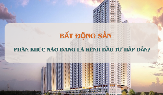 Phân khúc nào đang trở thành kênh đầu tư hấp dẫn trên thị trường?