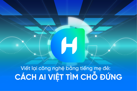 Viết lại công nghệ bằng tiếng mẹ đẻ: Cách AI Việt tìm chỗ đứng