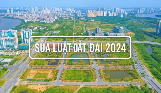 NÓNG: Sẽ lấy ý kiến sửa Luật Đất đai 2024 sau một năm thực thi