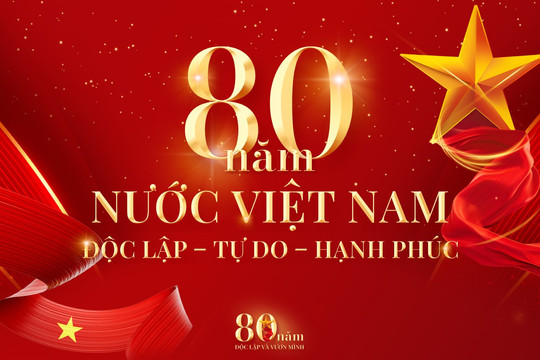 80 NĂM NƯỚC VIỆT NAM ĐỘC LẬP – TỰ DO – HẠNH PHÚC