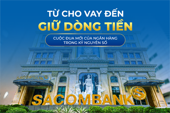 Từ cho vay đến giữ dòng tiền: Cuộc đua mới của ngân hàng trong kỷ nguyên số