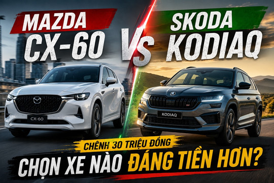 Khách Việt phân vân: Chỉ chênh lệch 30 triệu, nên mua Mazda CX-60 'lái sướng' hay Kodiaq thực dụng?