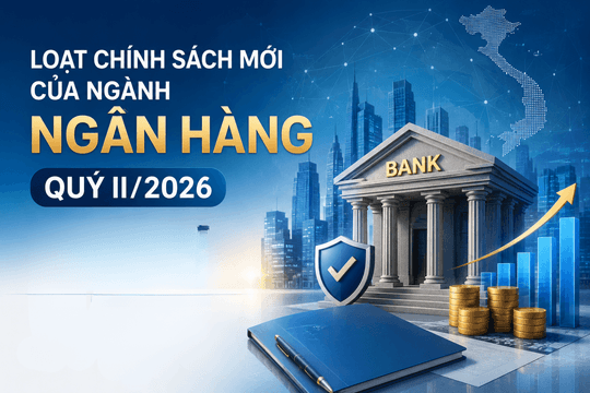 Loạt chính sách mới của ngành ngân hàng quý II/2026: Những tác động đáng chú ý