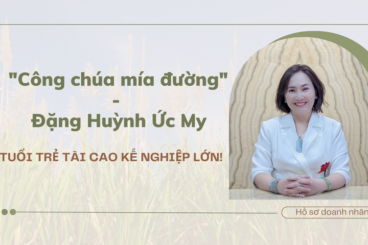 "Công chúa mía đường" Đặng Huỳnh Ức My – Tuổi trẻ tài cao kế nghiệp lớn!