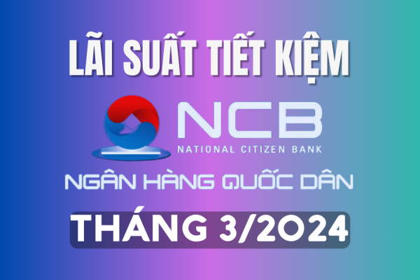 Lãi suất tiết kiệm NCB mới nhất tháng 3/2024